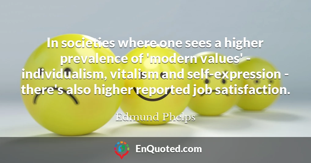 In societies where one sees a higher prevalence of 'modern values' - individualism, vitalism and self-expression - there's also higher reported job satisfaction.
