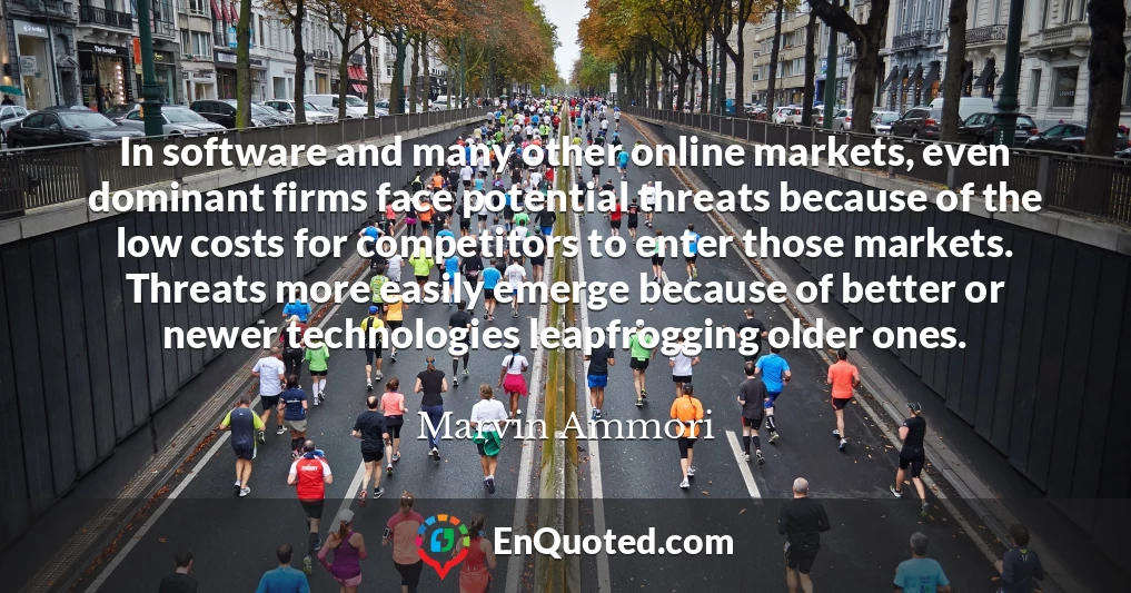 In software and many other online markets, even dominant firms face potential threats because of the low costs for competitors to enter those markets. Threats more easily emerge because of better or newer technologies leapfrogging older ones.
