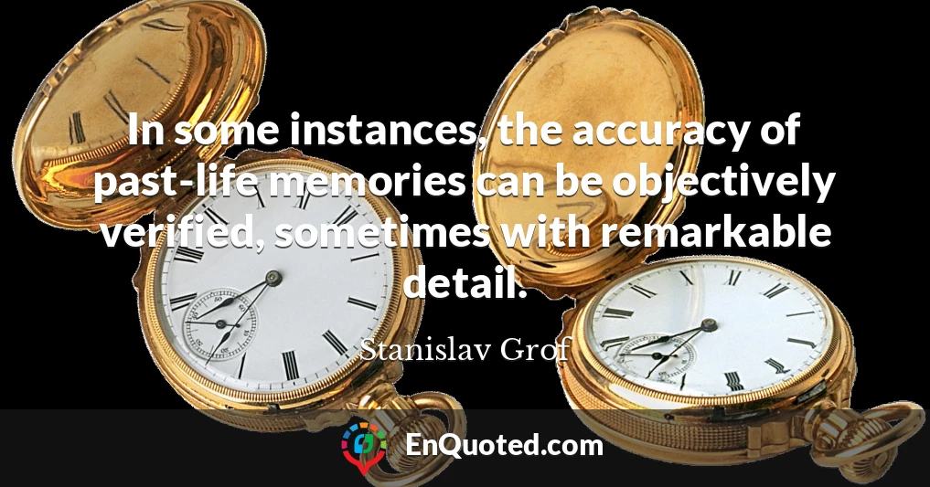 In some instances, the accuracy of past-life memories can be objectively verified, sometimes with remarkable detail.