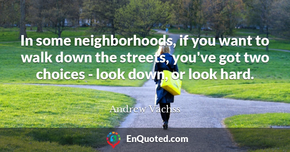 In some neighborhoods, if you want to walk down the streets, you've got two choices - look down, or look hard.