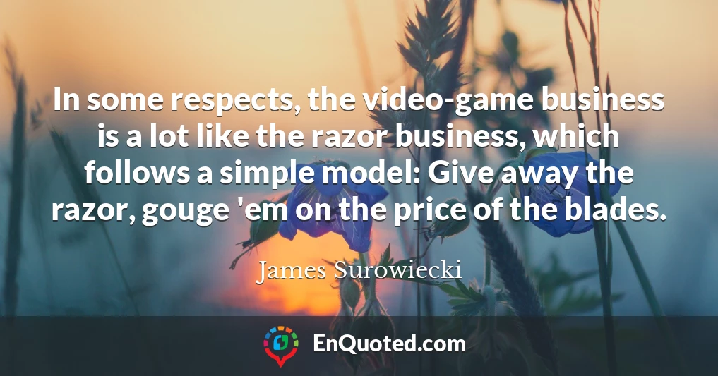 In some respects, the video-game business is a lot like the razor business, which follows a simple model: Give away the razor, gouge 'em on the price of the blades.
