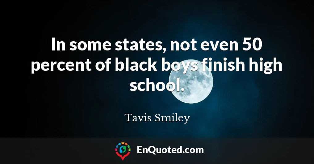 In some states, not even 50 percent of black boys finish high school.