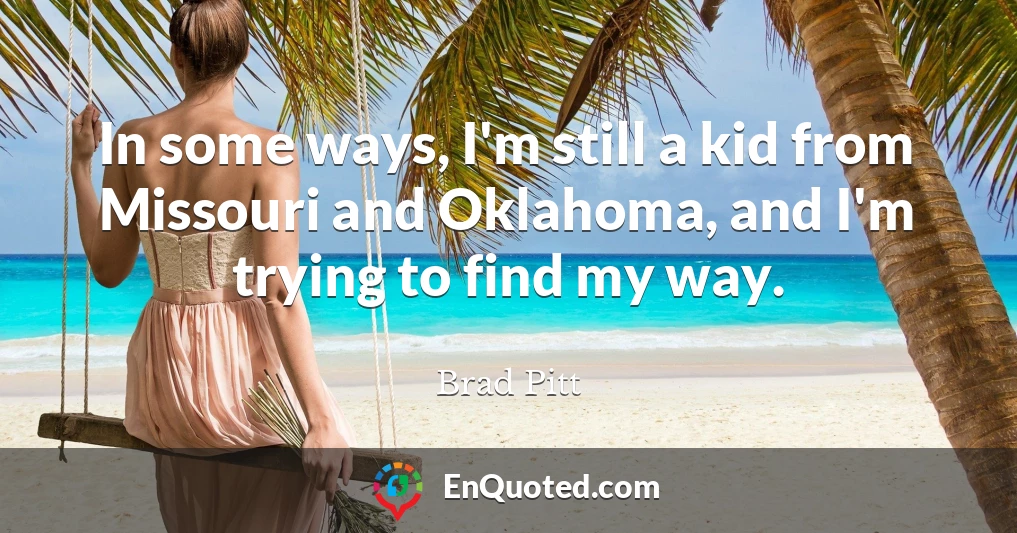 In some ways, I'm still a kid from Missouri and Oklahoma, and I'm trying to find my way.