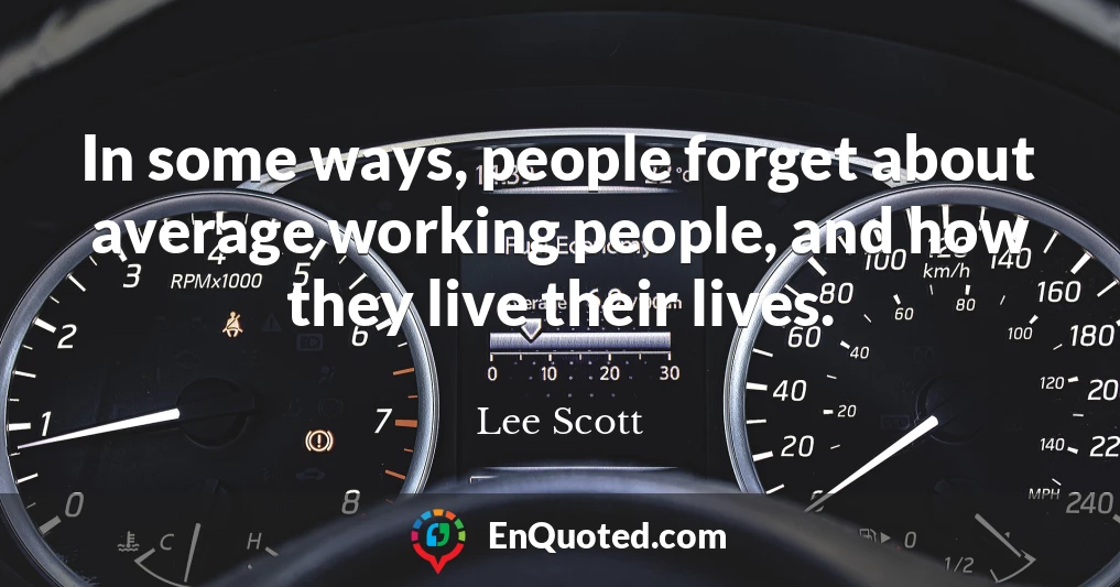 In some ways, people forget about average working people, and how they live their lives.