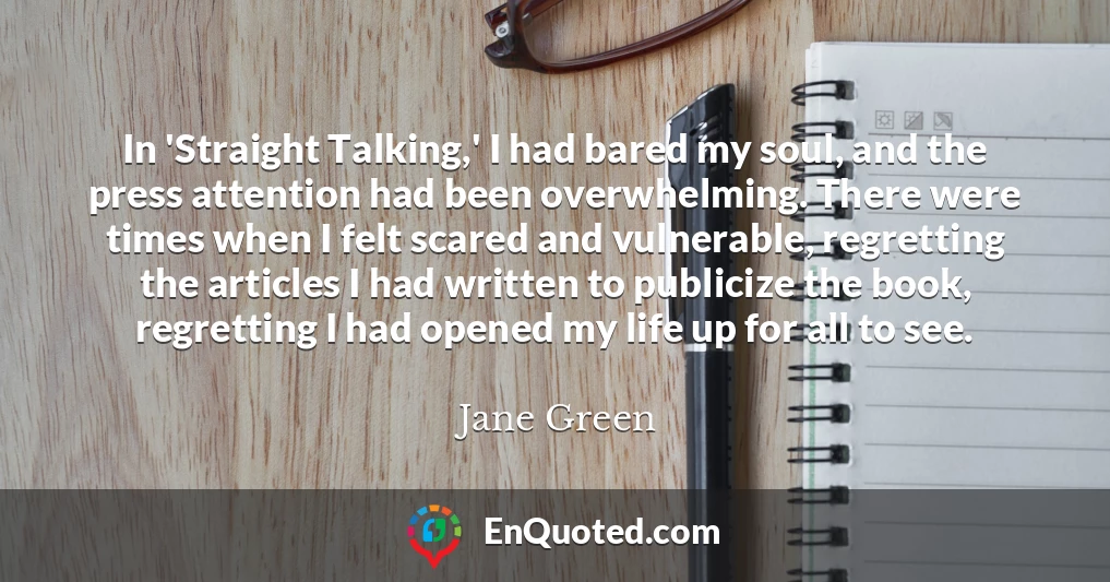 In 'Straight Talking,' I had bared my soul, and the press attention had been overwhelming. There were times when I felt scared and vulnerable, regretting the articles I had written to publicize the book, regretting I had opened my life up for all to see.