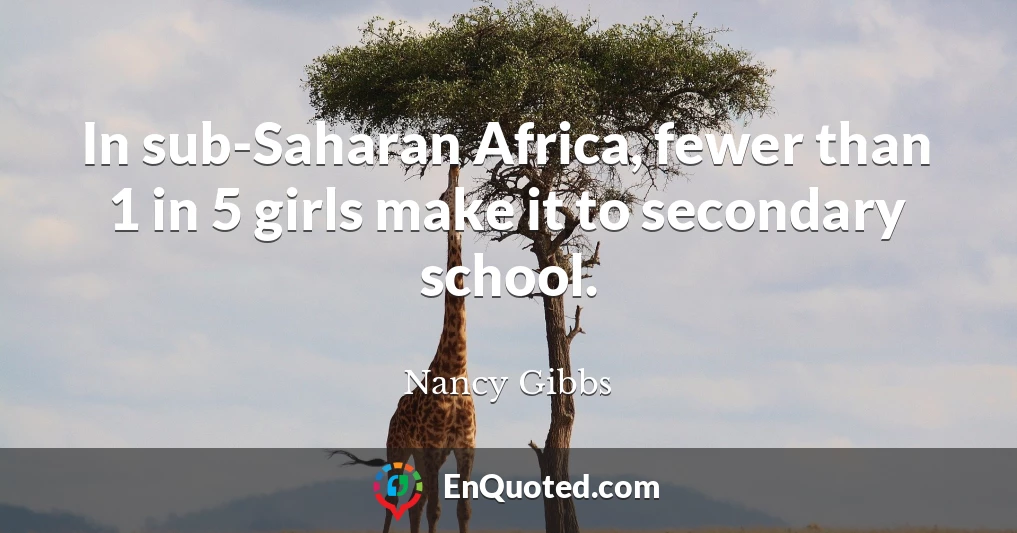 In sub-Saharan Africa, fewer than 1 in 5 girls make it to secondary school.