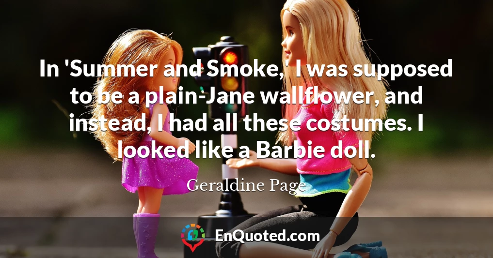 In 'Summer and Smoke,' I was supposed to be a plain-Jane wallflower, and instead, I had all these costumes. I looked like a Barbie doll.