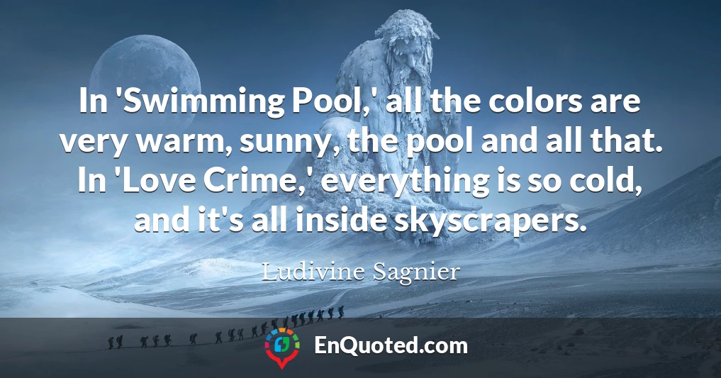 In 'Swimming Pool,' all the colors are very warm, sunny, the pool and all that. In 'Love Crime,' everything is so cold, and it's all inside skyscrapers.