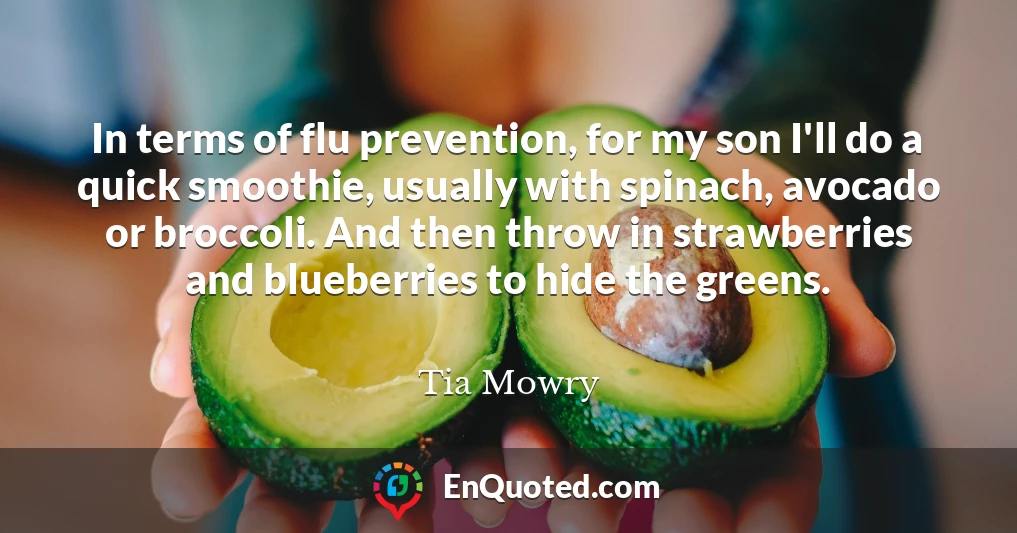 In terms of flu prevention, for my son I'll do a quick smoothie, usually with spinach, avocado or broccoli. And then throw in strawberries and blueberries to hide the greens.