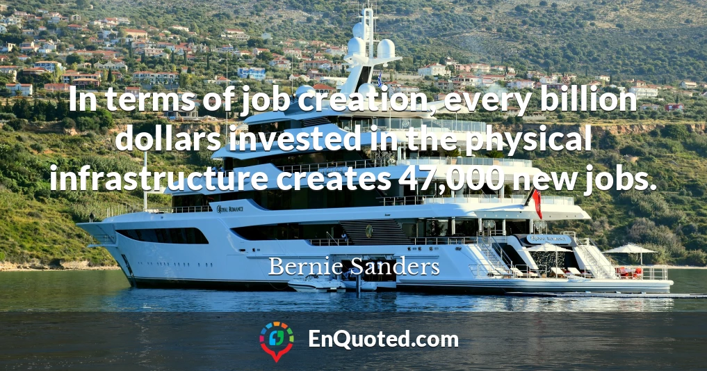 In terms of job creation, every billion dollars invested in the physical infrastructure creates 47,000 new jobs.