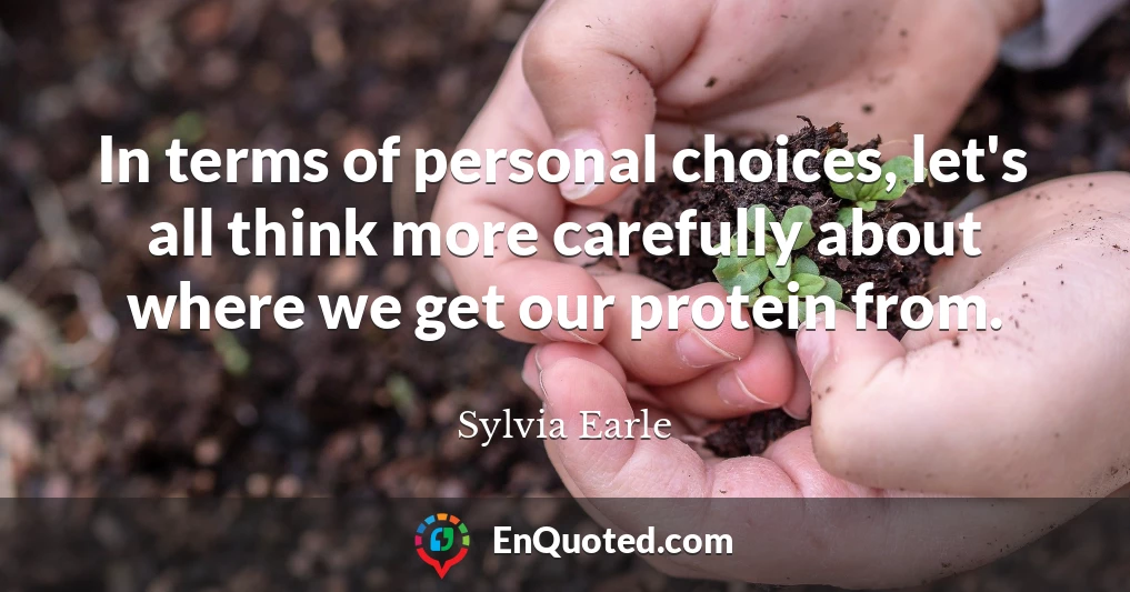 In terms of personal choices, let's all think more carefully about where we get our protein from.