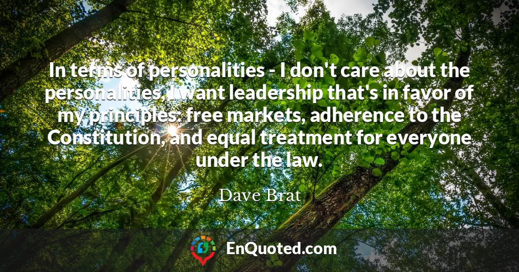 In terms of personalities - I don't care about the personalities, I want leadership that's in favor of my principles: free markets, adherence to the Constitution, and equal treatment for everyone under the law.