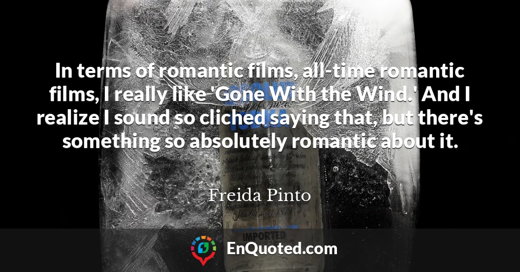 In terms of romantic films, all-time romantic films, I really like 'Gone With the Wind.' And I realize I sound so cliched saying that, but there's something so absolutely romantic about it.