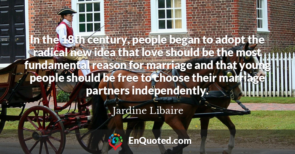 In the 18th century, people began to adopt the radical new idea that love should be the most fundamental reason for marriage and that young people should be free to choose their marriage partners independently.