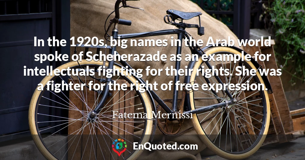 In the 1920s, big names in the Arab world spoke of Scheherazade as an example for intellectuals fighting for their rights. She was a fighter for the right of free expression.