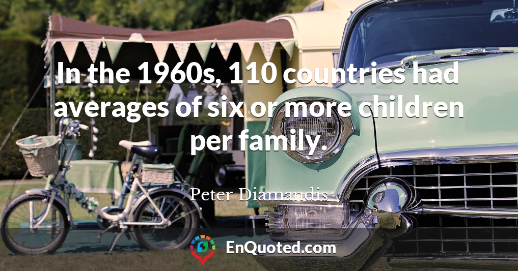 In the 1960s, 110 countries had averages of six or more children per family.