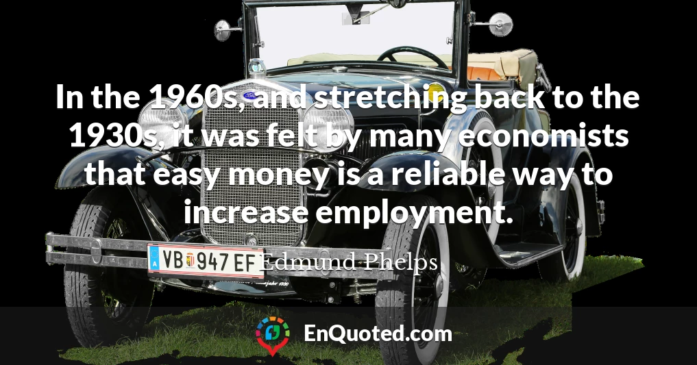 In the 1960s, and stretching back to the 1930s, it was felt by many economists that easy money is a reliable way to increase employment.