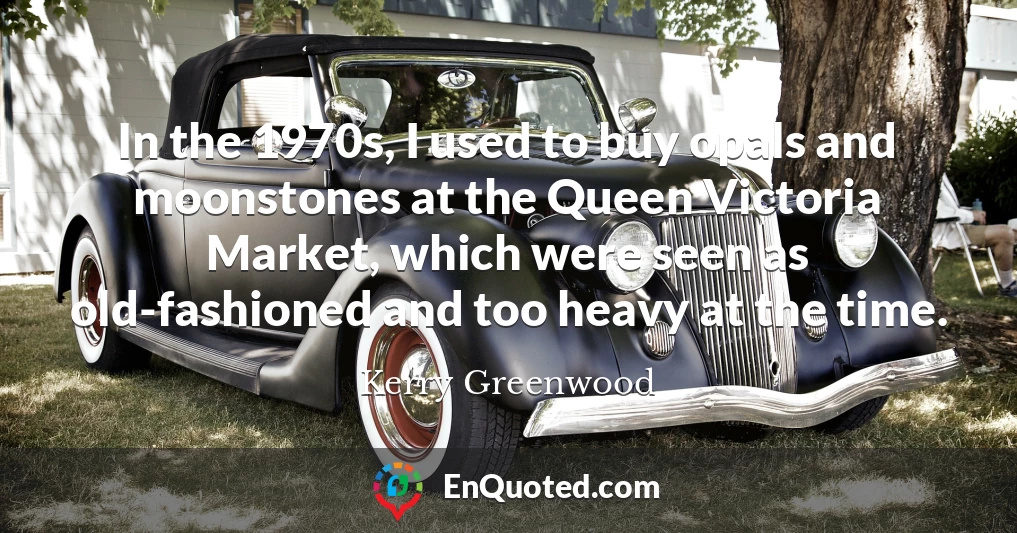 In the 1970s, I used to buy opals and moonstones at the Queen Victoria Market, which were seen as old-fashioned and too heavy at the time.