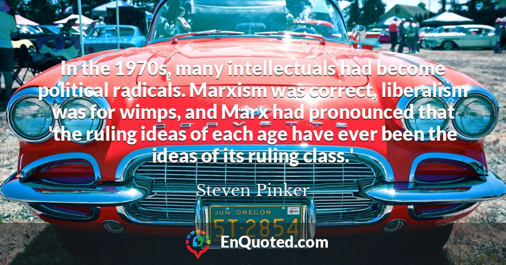 In the 1970s, many intellectuals had become political radicals. Marxism was correct, liberalism was for wimps, and Marx had pronounced that 'the ruling ideas of each age have ever been the ideas of its ruling class.'