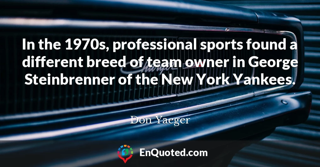 In the 1970s, professional sports found a different breed of team owner in George Steinbrenner of the New York Yankees.