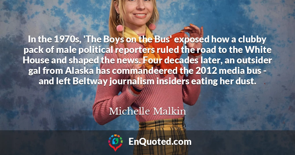 In the 1970s, 'The Boys on the Bus' exposed how a clubby pack of male political reporters ruled the road to the White House and shaped the news. Four decades later, an outsider gal from Alaska has commandeered the 2012 media bus - and left Beltway journalism insiders eating her dust.