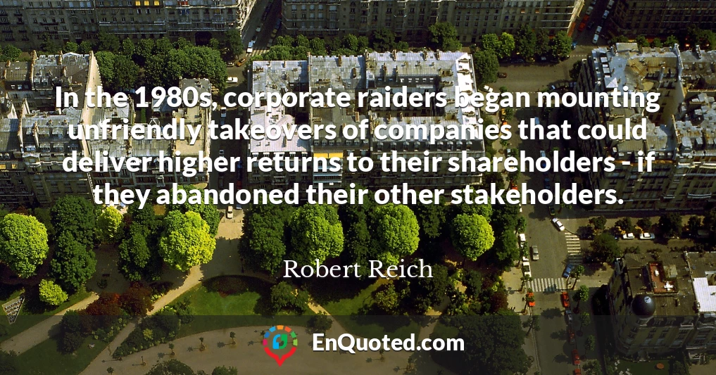 In the 1980s, corporate raiders began mounting unfriendly takeovers of companies that could deliver higher returns to their shareholders - if they abandoned their other stakeholders.