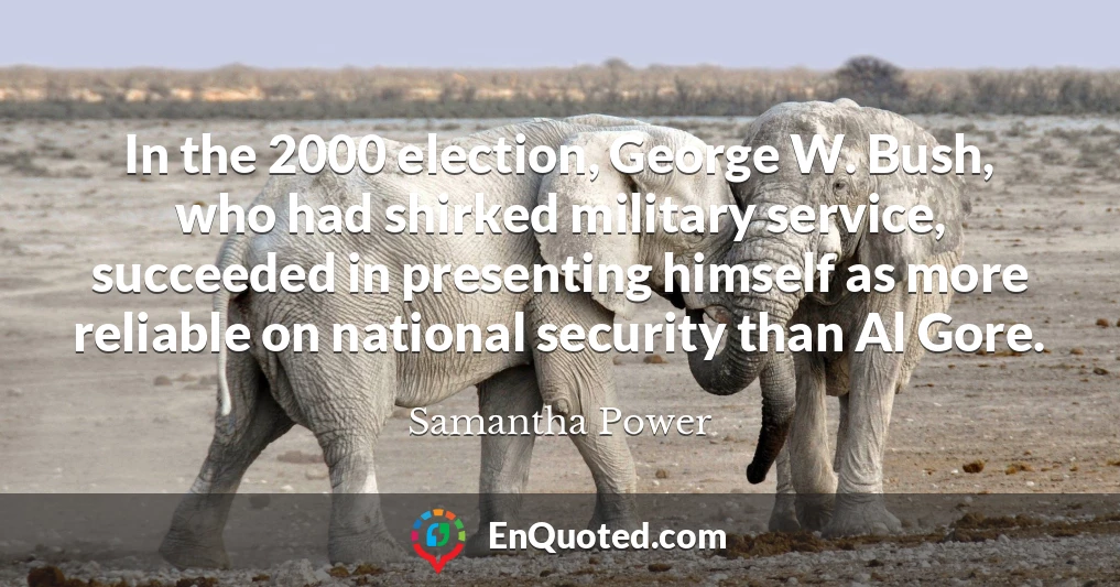 In the 2000 election, George W. Bush, who had shirked military service, succeeded in presenting himself as more reliable on national security than Al Gore.