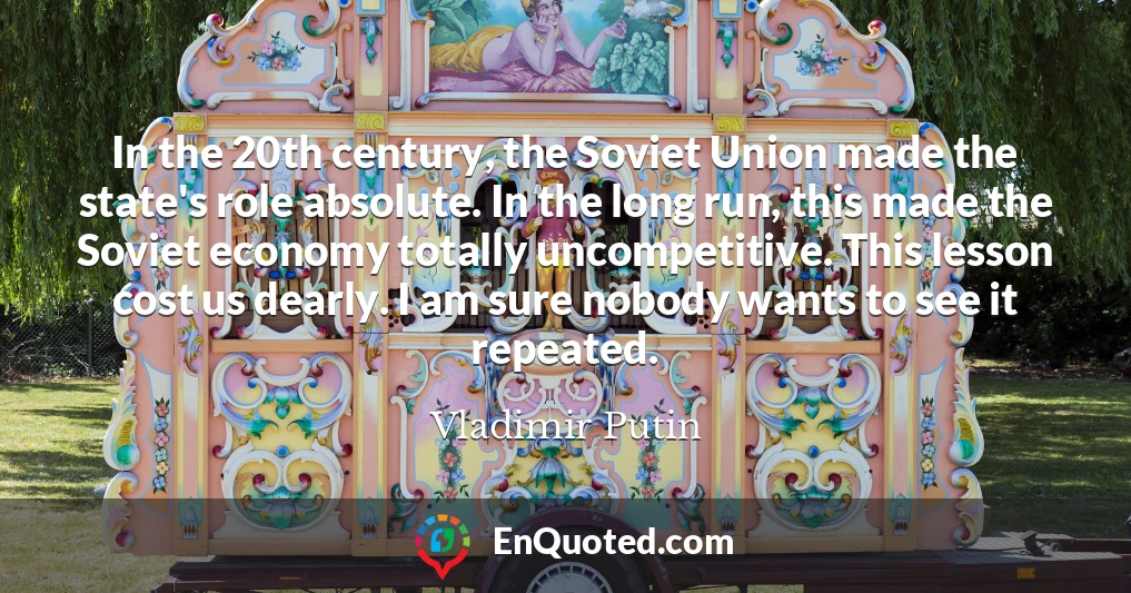 In the 20th century, the Soviet Union made the state's role absolute. In the long run, this made the Soviet economy totally uncompetitive. This lesson cost us dearly. I am sure nobody wants to see it repeated.