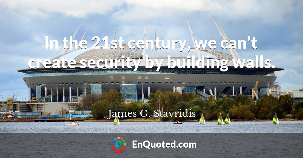 In the 21st century, we can't create security by building walls.