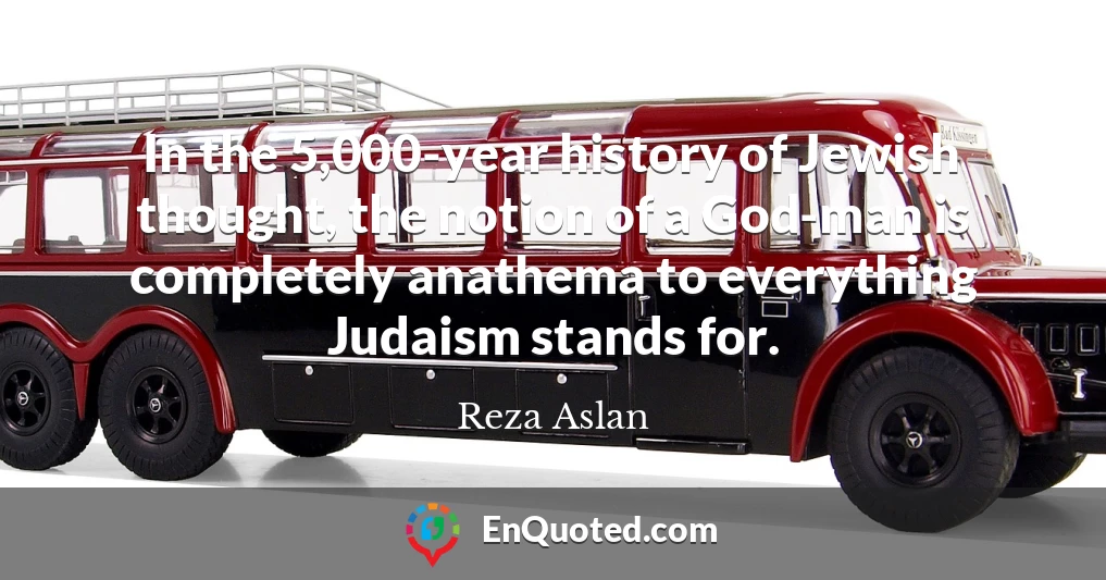 In the 5,000-year history of Jewish thought, the notion of a God-man is completely anathema to everything Judaism stands for.