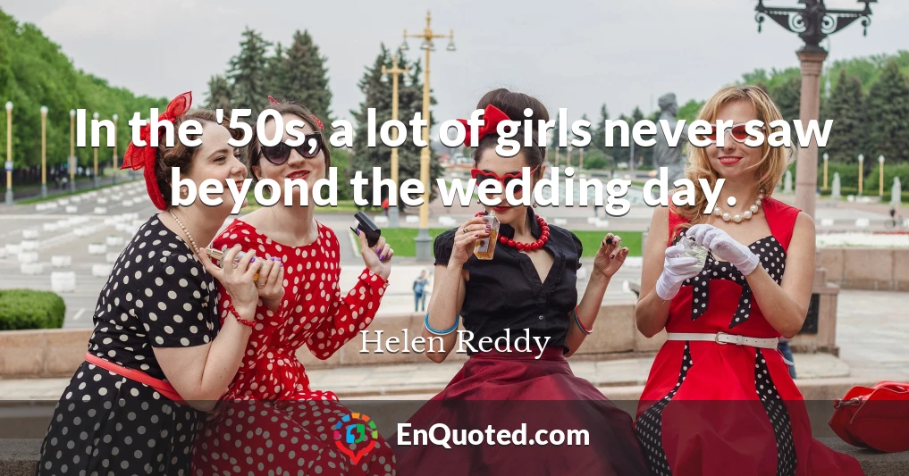 In the '50s, a lot of girls never saw beyond the wedding day.