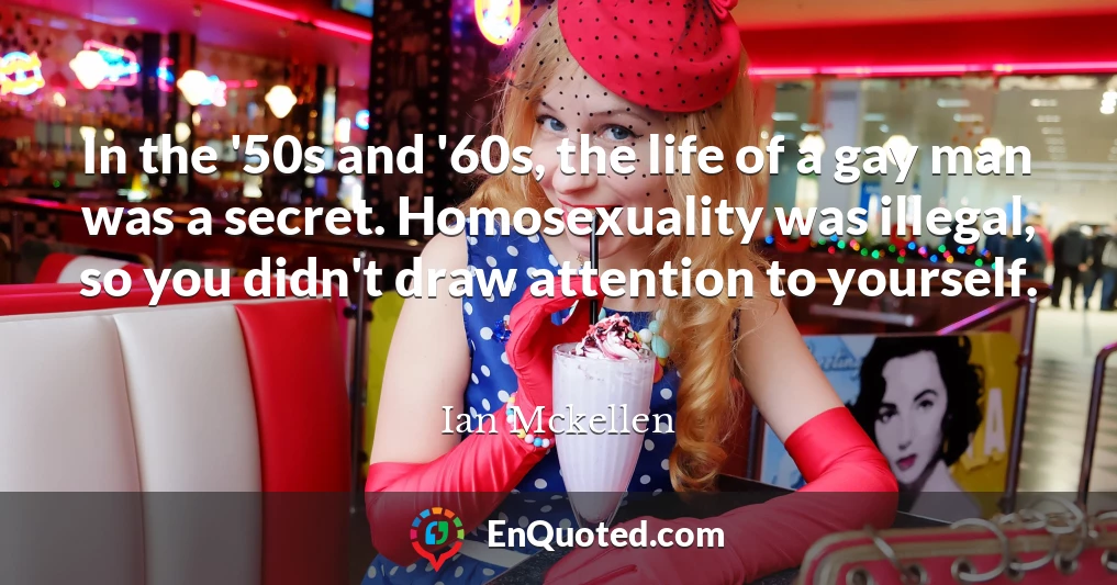 In the '50s and '60s, the life of a gay man was a secret. Homosexuality was illegal, so you didn't draw attention to yourself.