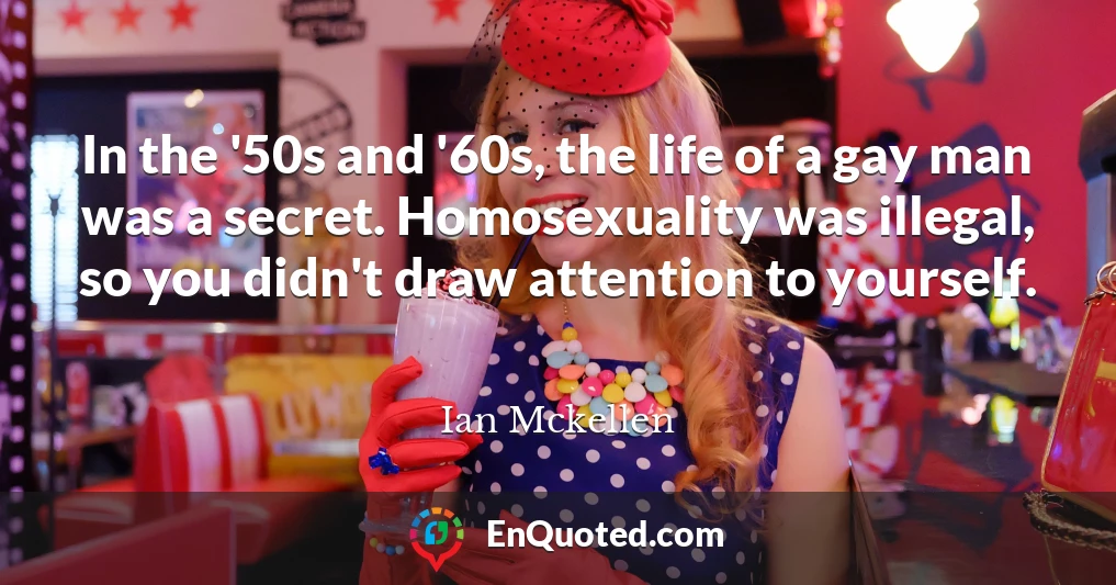 In the '50s and '60s, the life of a gay man was a secret. Homosexuality was illegal, so you didn't draw attention to yourself.