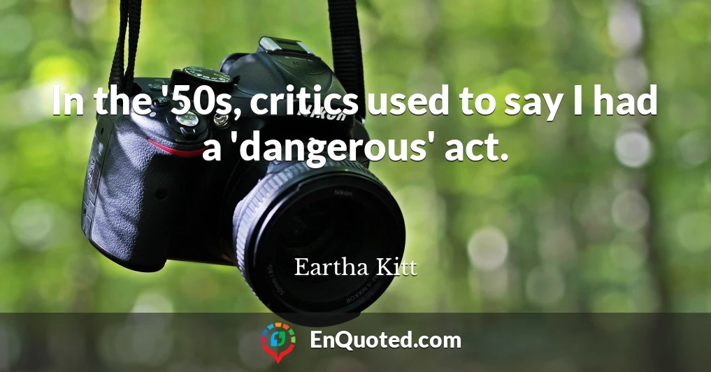 In the '50s, critics used to say I had a 'dangerous' act.