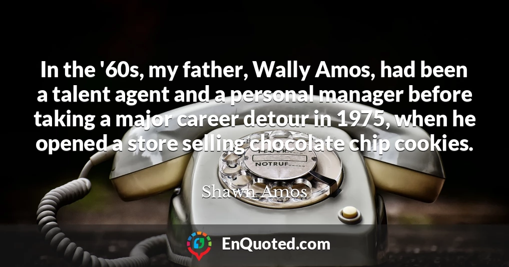 In the '60s, my father, Wally Amos, had been a talent agent and a personal manager before taking a major career detour in 1975, when he opened a store selling chocolate chip cookies.