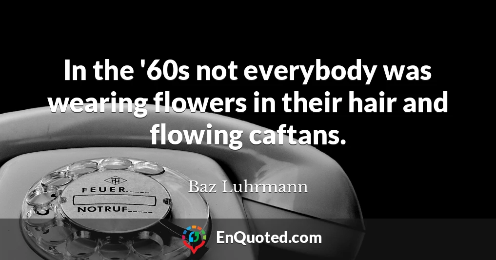 In the '60s not everybody was wearing flowers in their hair and flowing caftans.