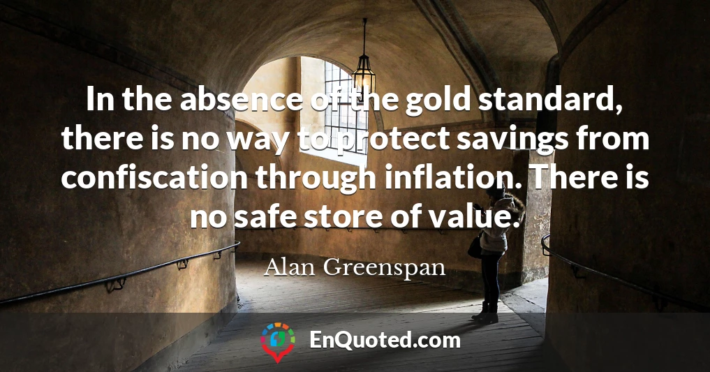 In the absence of the gold standard, there is no way to protect savings from confiscation through inflation. There is no safe store of value.