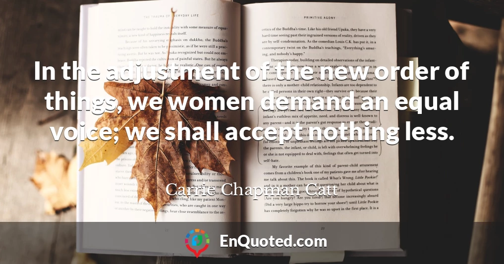 In the adjustment of the new order of things, we women demand an equal voice; we shall accept nothing less.