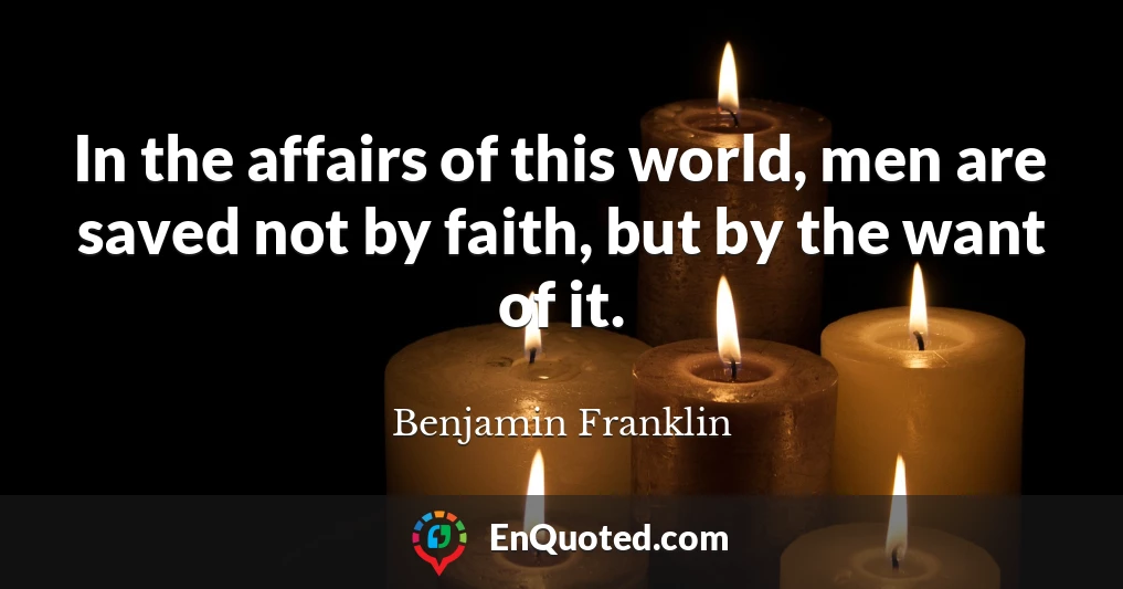 In the affairs of this world, men are saved not by faith, but by the want of it.