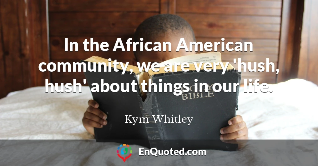In the African American community, we are very 'hush, hush' about things in our life.