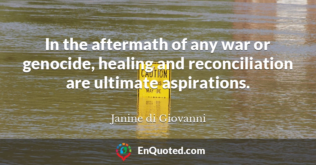In the aftermath of any war or genocide, healing and reconciliation are ultimate aspirations.