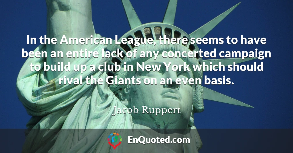 In the American League, there seems to have been an entire lack of any concerted campaign to build up a club in New York which should rival the Giants on an even basis.