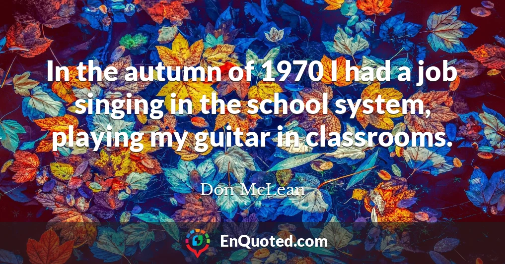 In the autumn of 1970 I had a job singing in the school system, playing my guitar in classrooms.
