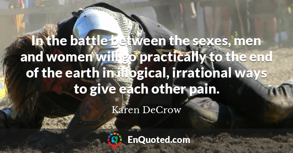 In the battle between the sexes, men and women will go practically to the end of the earth in illogical, irrational ways to give each other pain.