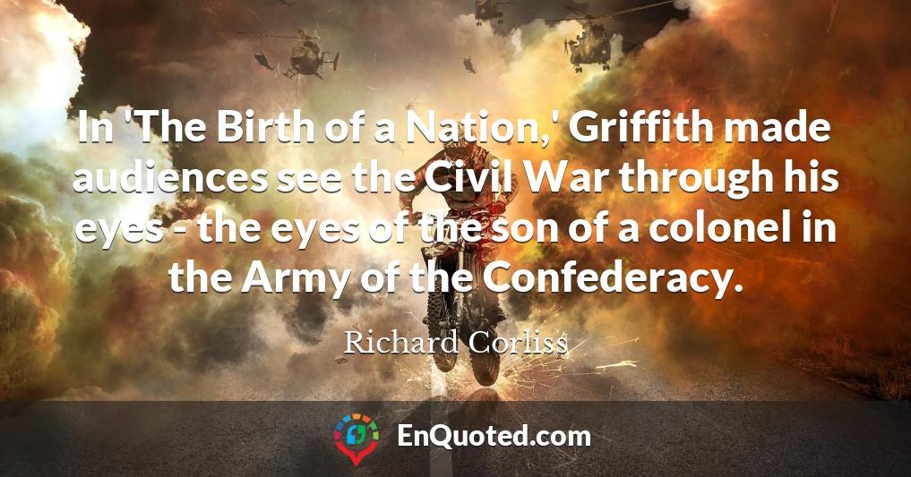In 'The Birth of a Nation,' Griffith made audiences see the Civil War through his eyes - the eyes of the son of a colonel in the Army of the Confederacy.