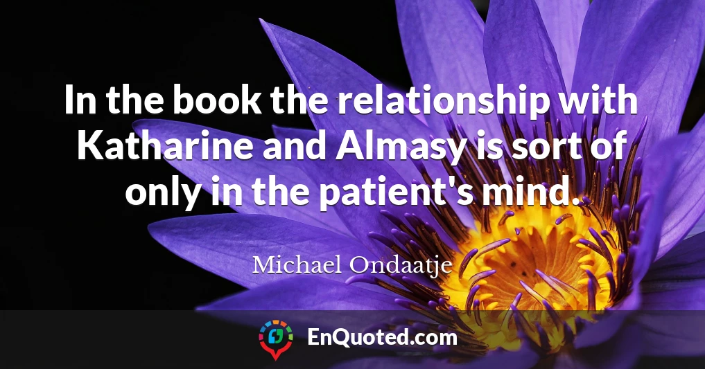 In the book the relationship with Katharine and Almasy is sort of only in the patient's mind.