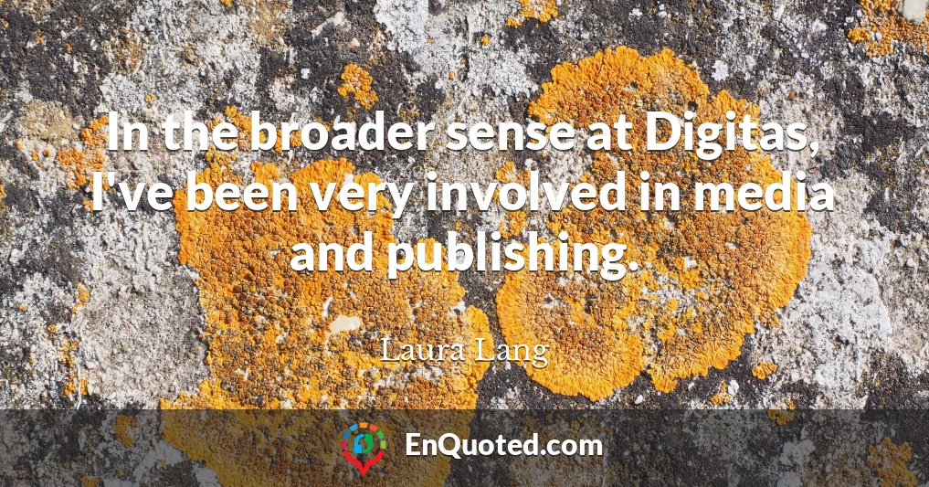 In the broader sense at Digitas, I've been very involved in media and publishing.