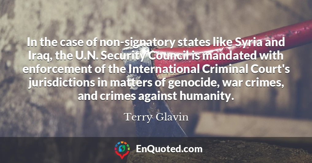 In the case of non-signatory states like Syria and Iraq, the U.N. Security Council is mandated with enforcement of the International Criminal Court's jurisdictions in matters of genocide, war crimes, and crimes against humanity.