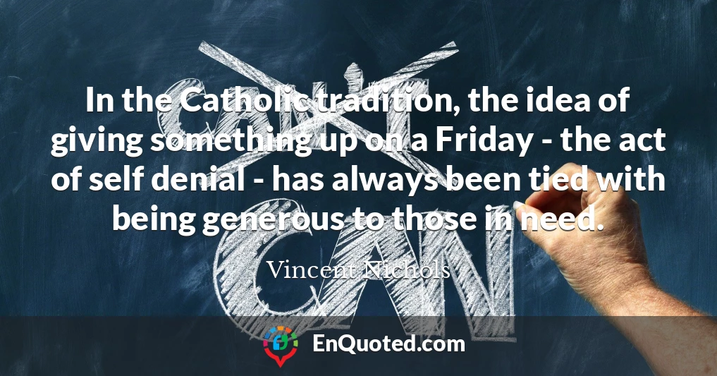 In the Catholic tradition, the idea of giving something up on a Friday - the act of self denial - has always been tied with being generous to those in need.