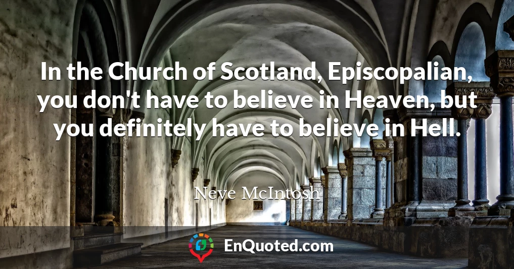In the Church of Scotland, Episcopalian, you don't have to believe in Heaven, but you definitely have to believe in Hell.